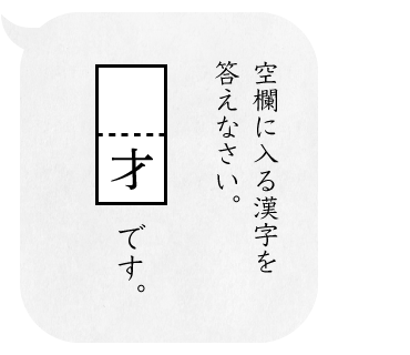 空欄に入る漢字を答えなさい。/「　才」です。